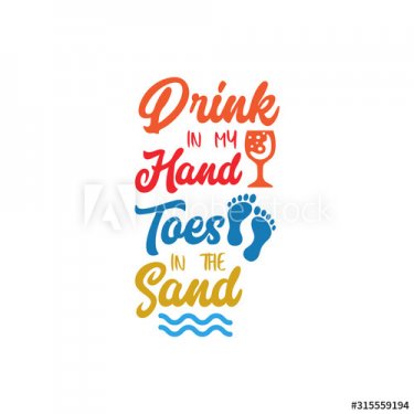 Beach quote lettering typography. Drink in my hand toes in the sand