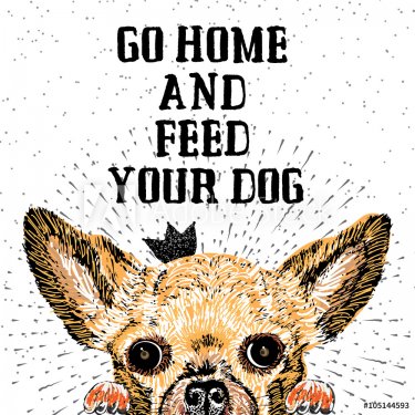 Go home and feed your dog. Sign with cute smiling but hungry dog. Motivational lettering on texture background. Inscriptions for dog lovers. Inspirational typographic calligraphy. Demanding phrase.